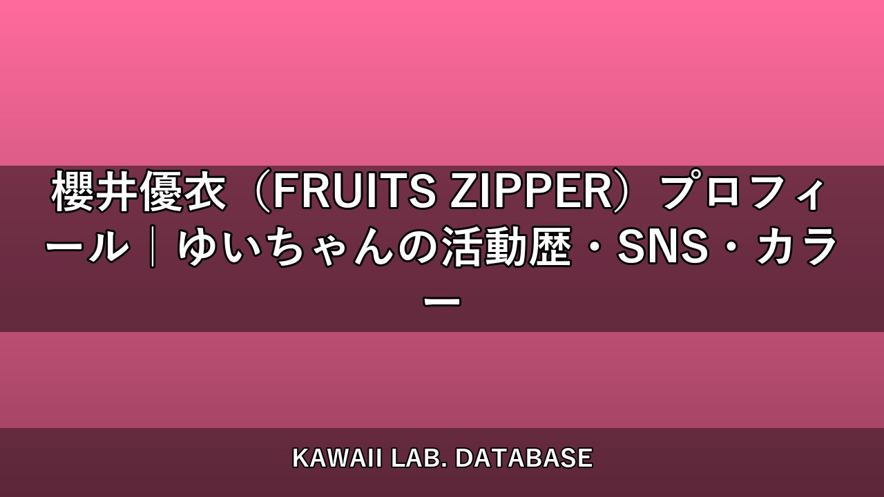 櫻井優衣（FRUITS ZIPPER）プロフィール｜ゆいちゃんの活動歴・SNS・カラー