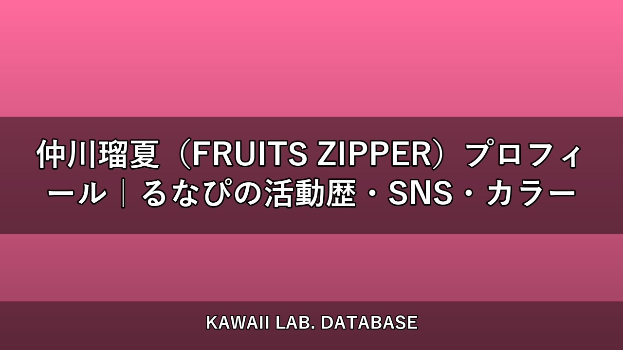 仲川瑠夏（FRUITS ZIPPER）プロフィール｜るなぴの活動歴・SNS・カラー