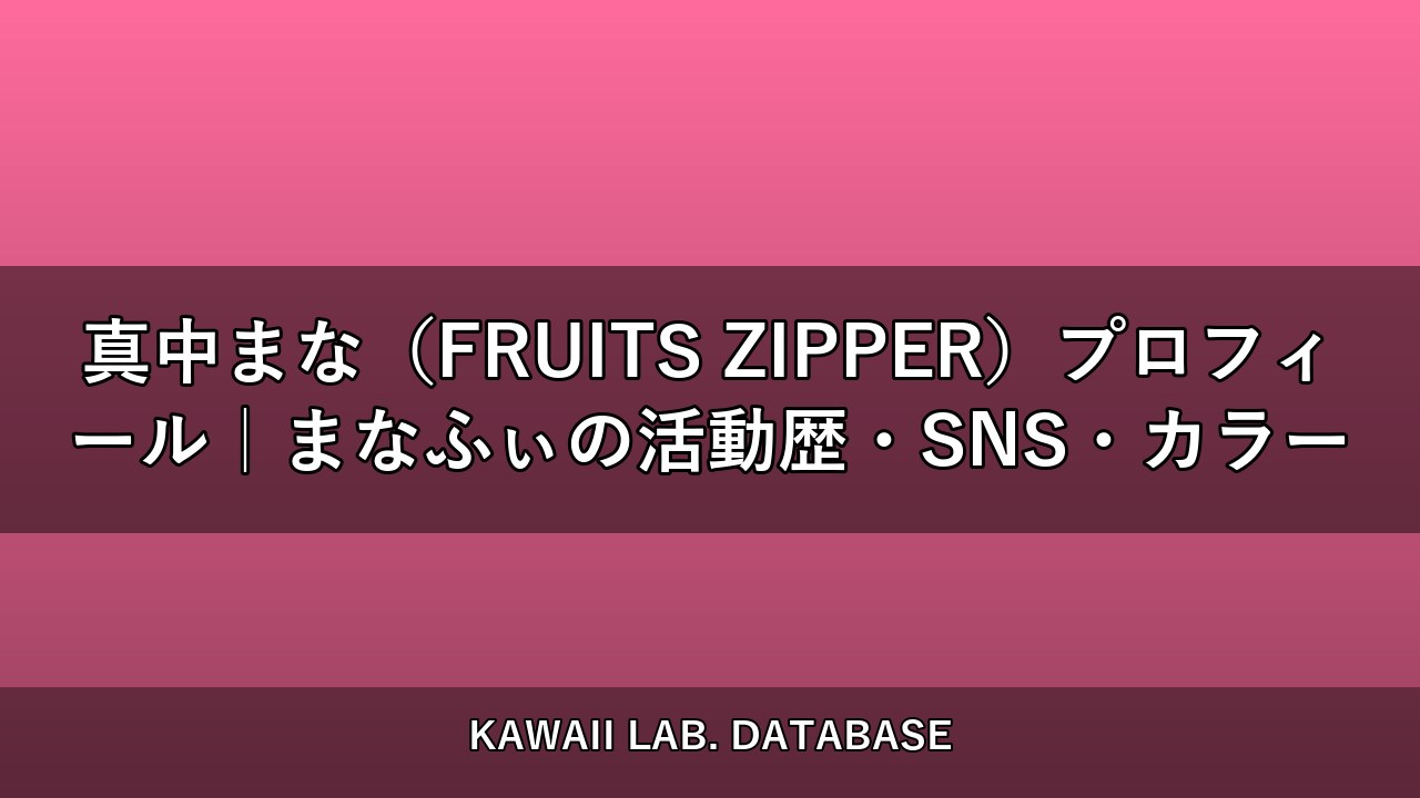 真中まな（FRUITS ZIPPER）プロフィール｜まなふぃの活動歴・SNS・カラー