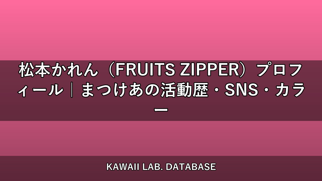 松本かれん（FRUITS ZIPPER）プロフィール｜まつけあの活動歴・SNS・カラー