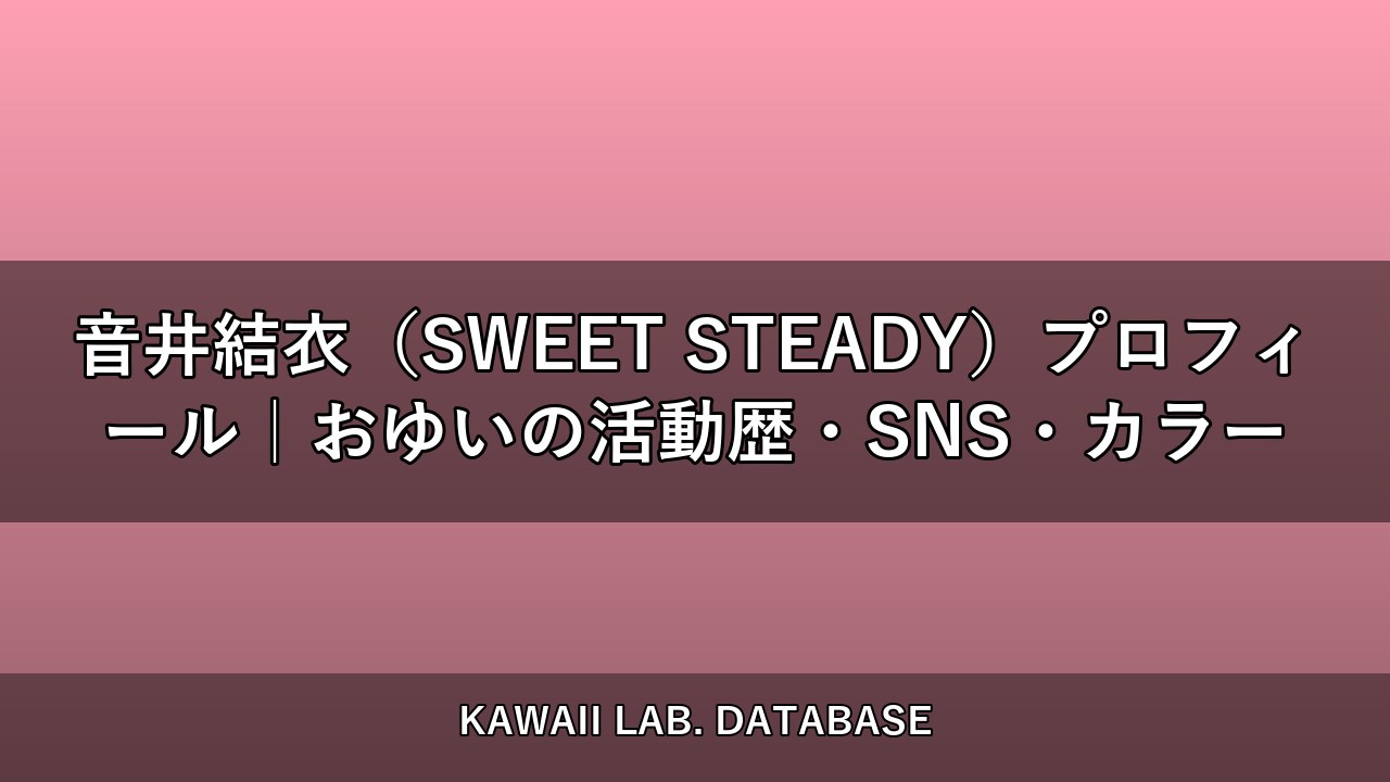 音井結衣（SWEET STEADY）プロフィール｜おゆいの活動歴・SNS・カラー