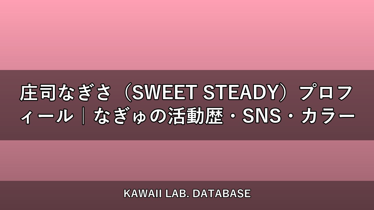 庄司なぎさ（SWEET STEADY）プロフィール｜なぎゅの活動歴・SNS・カラー