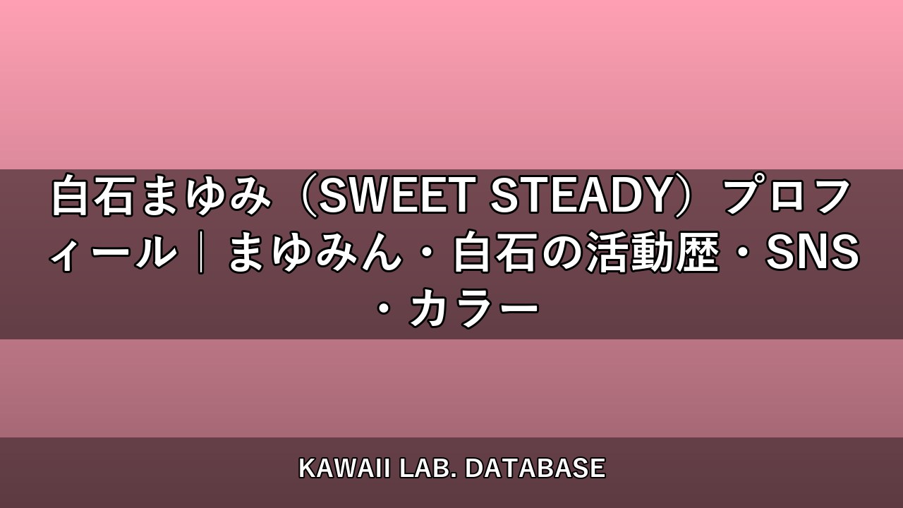 白石まゆみ（SWEET STEADY）プロフィール｜まゆみん・白石の活動歴・SNS・カラー