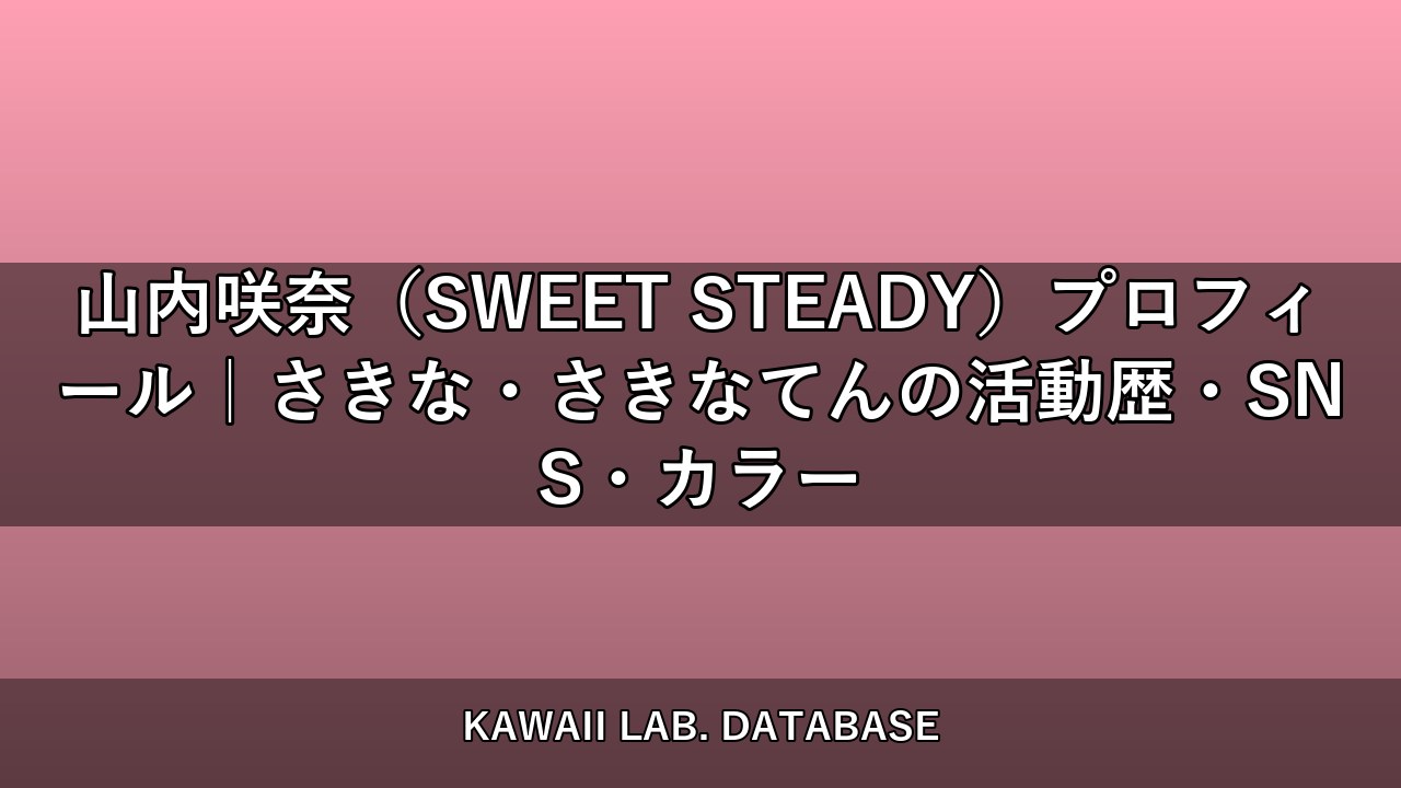 山内咲奈（SWEET STEADY）プロフィール｜さきな・さきなてんの活動歴・SNS・カラー