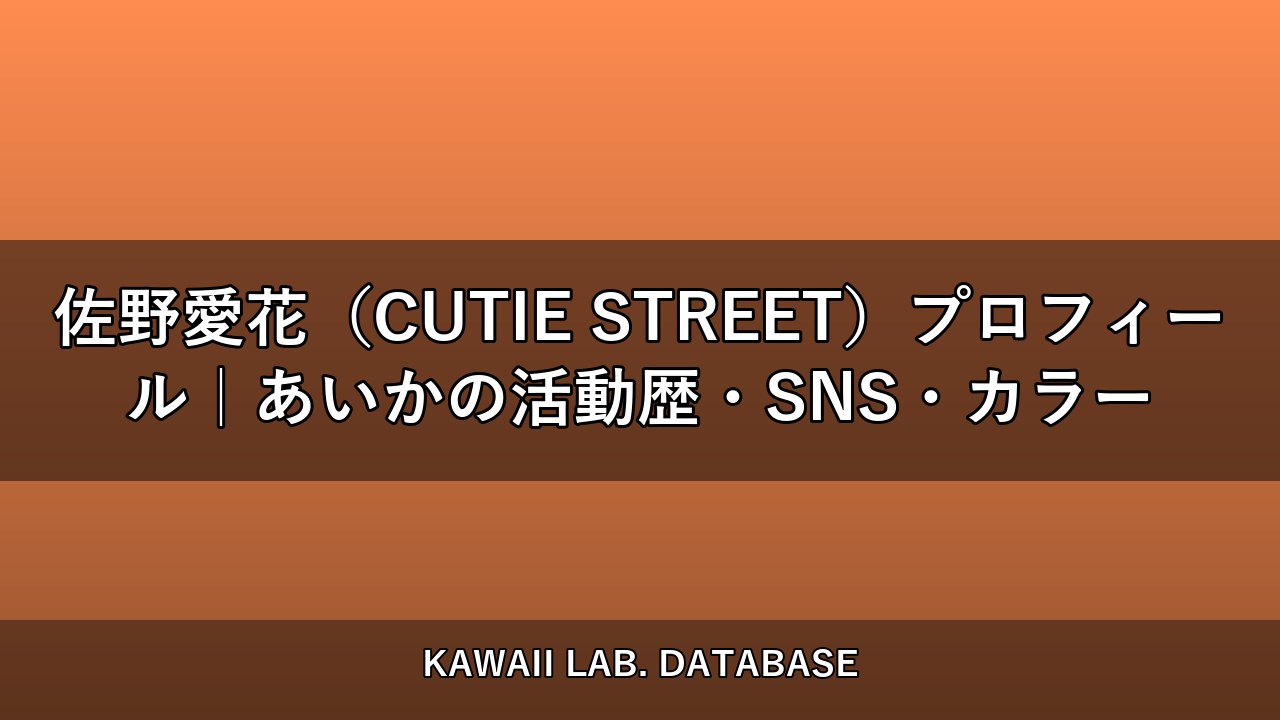 佐野愛花（CUTIE STREET）プロフィール｜あいかの活動歴・SNS・カラー