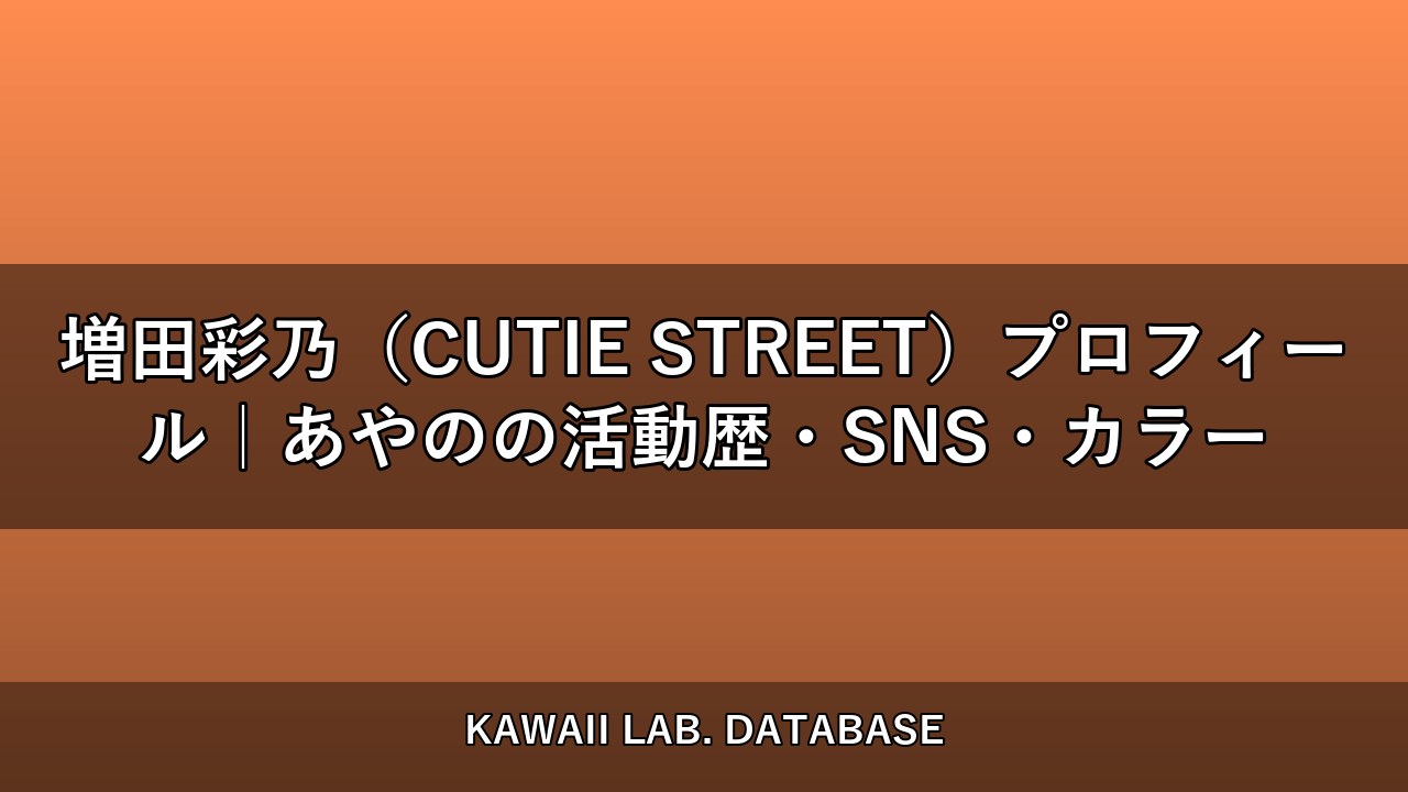 増田彩乃（CUTIE STREET）プロフィール｜あやのの活動歴・SNS・カラー