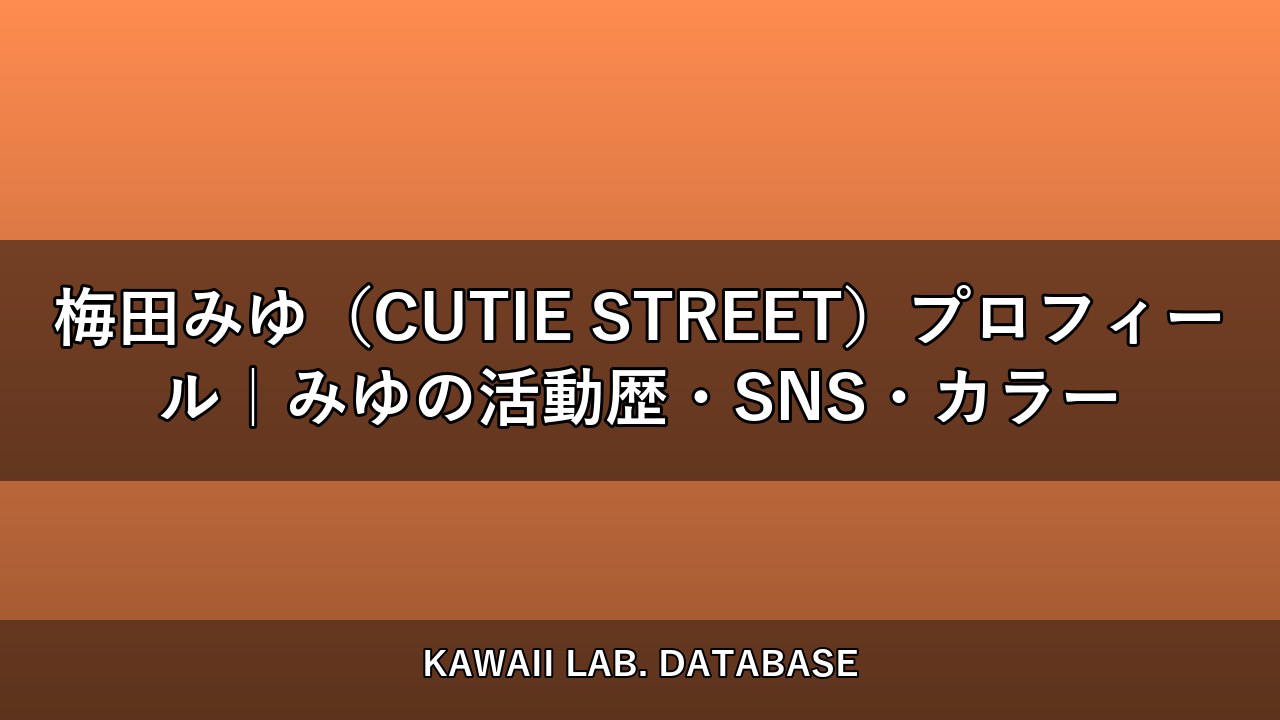梅田みゆ（CUTIE STREET）プロフィール｜みゆの活動歴・SNS・カラー