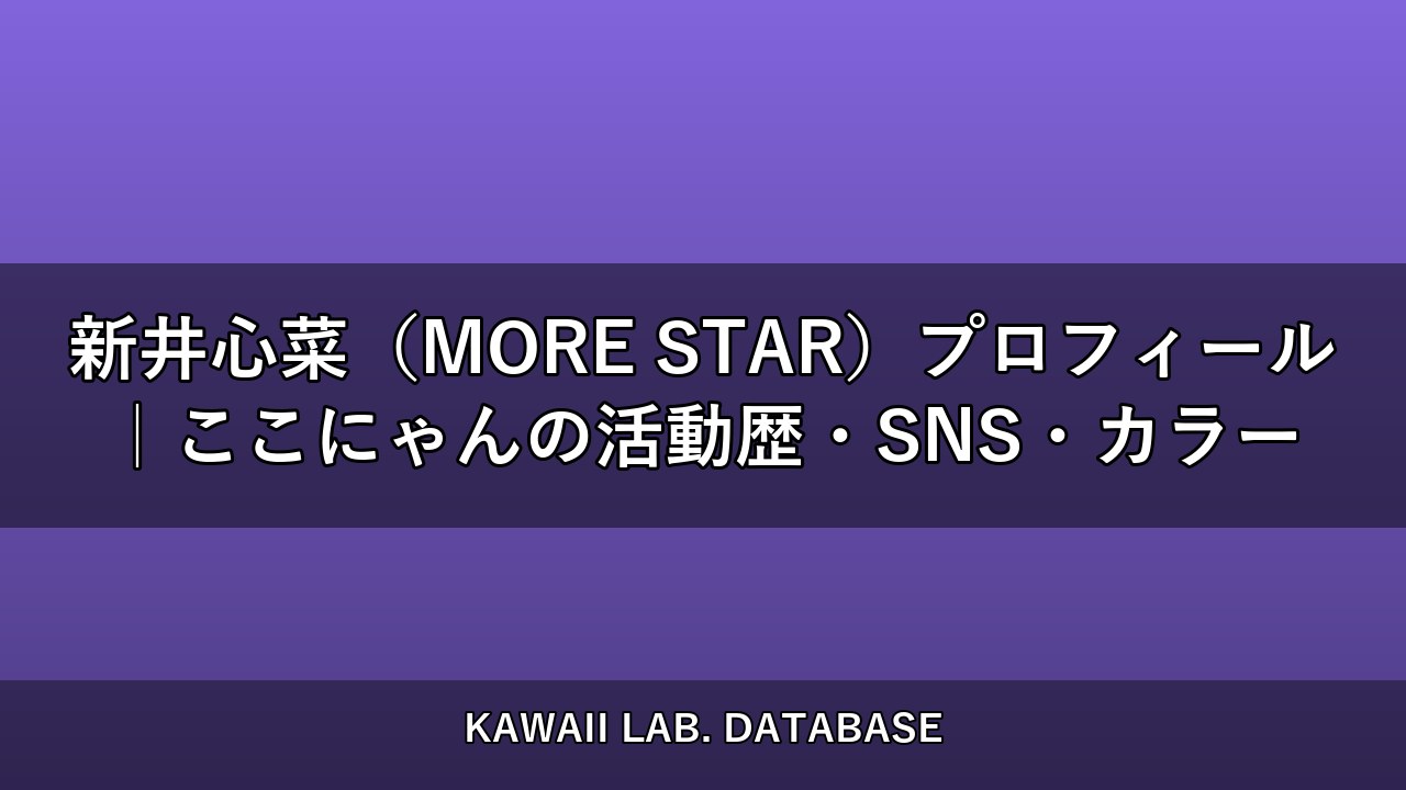 新井心菜（MORE STAR）プロフィール｜ここにゃんの活動歴・SNS・カラー