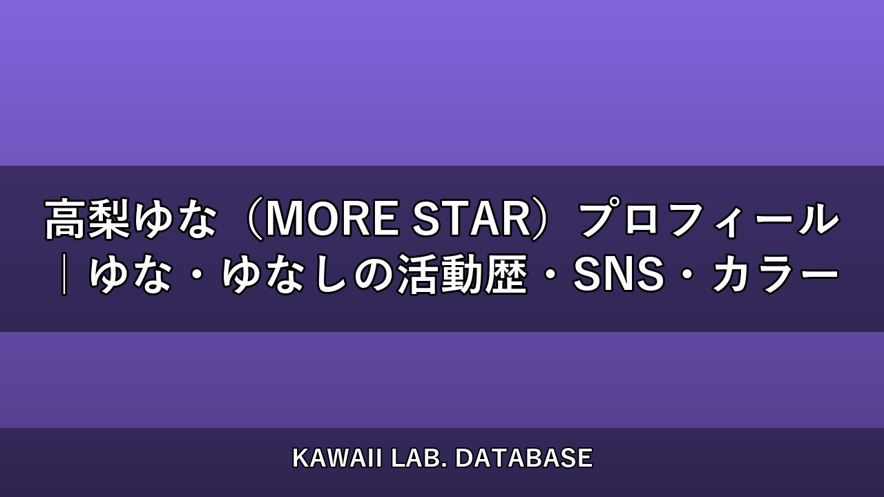 高梨ゆな（MORE STAR）プロフィール｜ゆな・ゆなしの活動歴・SNS・カラー