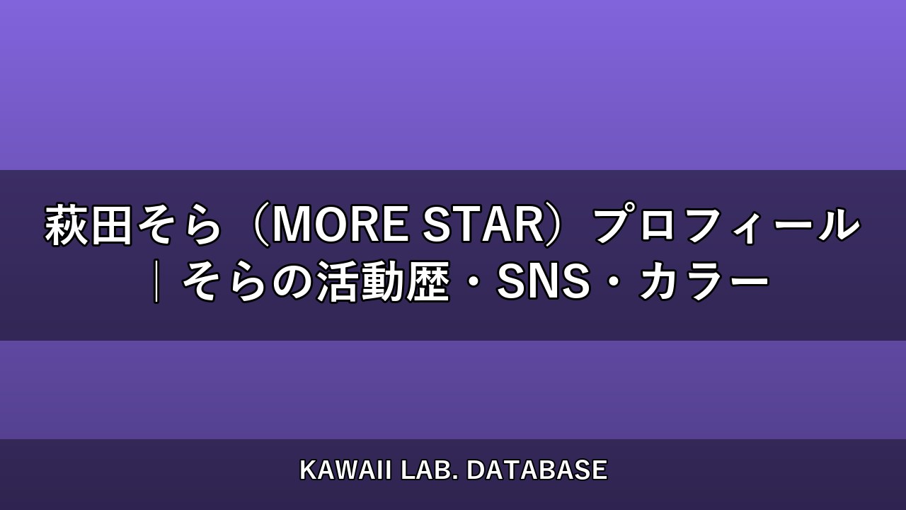 萩田そら（MORE STAR）プロフィール｜そらの活動歴・SNS・カラー