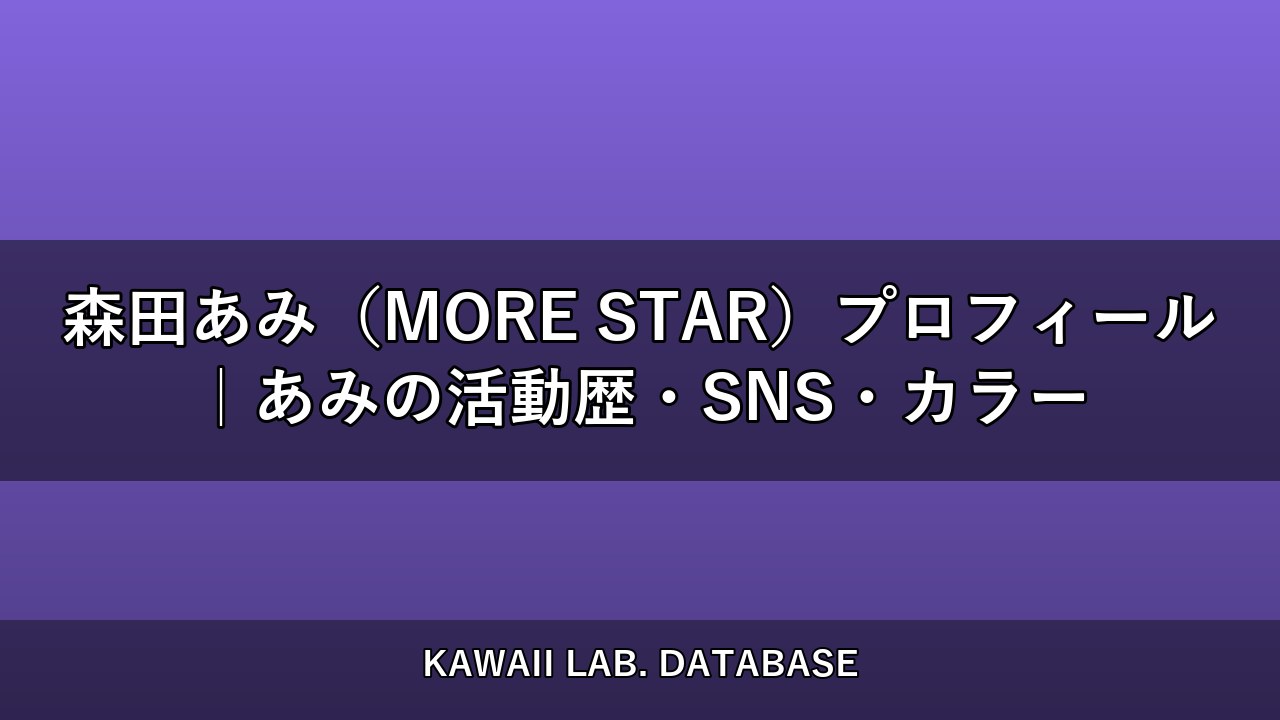 森田あみ（MORE STAR）プロフィール｜あみの活動歴・SNS・カラー