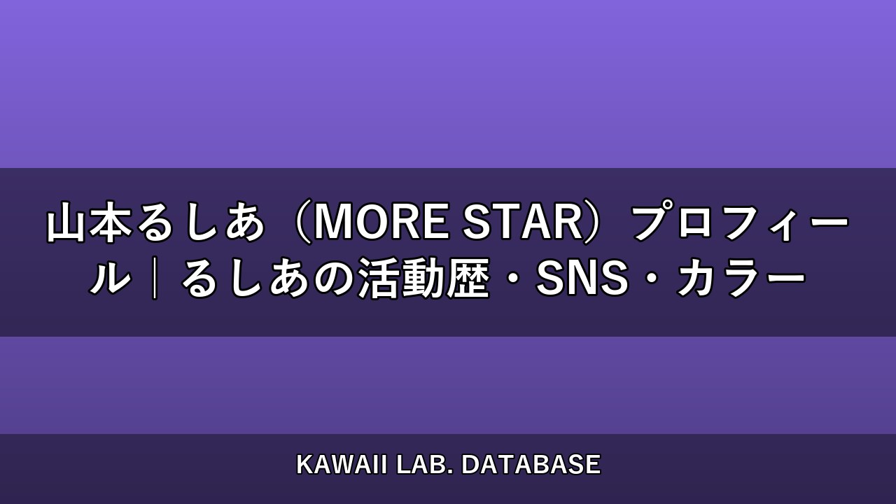 山本るしあ（MORE STAR）プロフィール｜るしあの活動歴・SNS・カラー