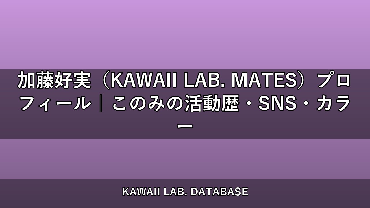 加藤好実（KAWAII LAB. MATES）プロフィール｜このみの活動歴・SNS・カラー