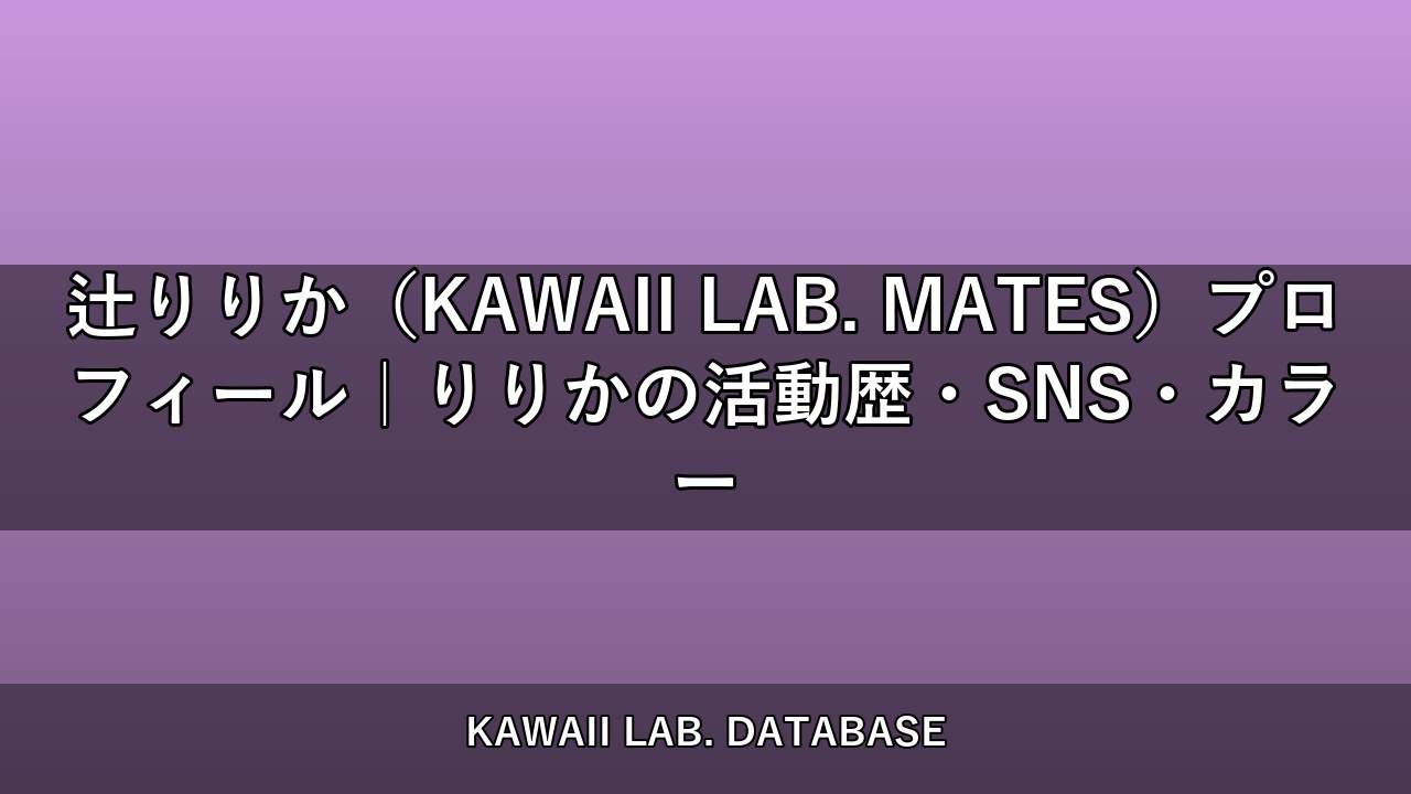 辻りりか（KAWAII LAB. MATES）プロフィール｜りりかの活動歴・SNS・カラー