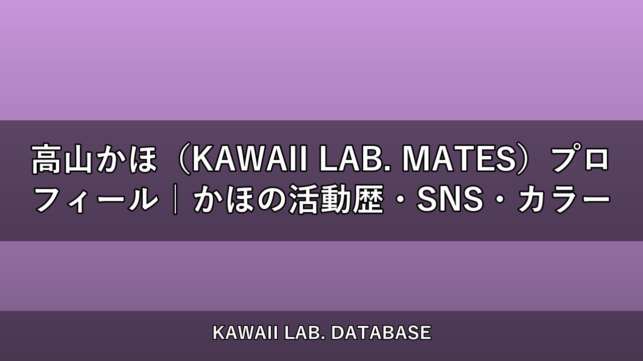 高山かほ（KAWAII LAB. MATES）プロフィール｜かほの活動歴・SNS・カラー