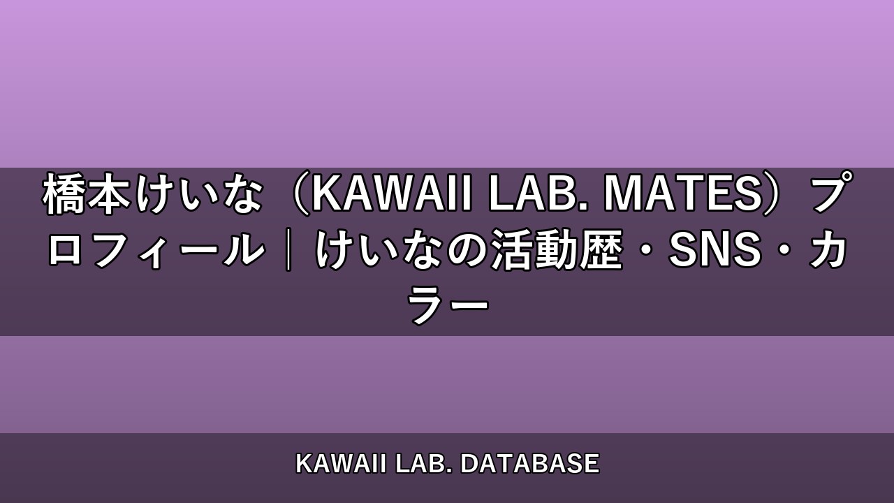 橋本けいな（KAWAII LAB. MATES）プロフィール｜けいなの活動歴・SNS・カラー