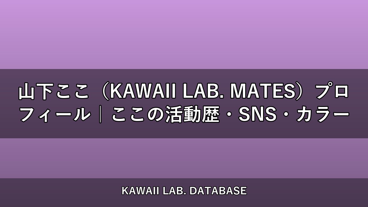 山下ここ（KAWAII LAB. MATES）プロフィール｜ここの活動歴・SNS・カラー