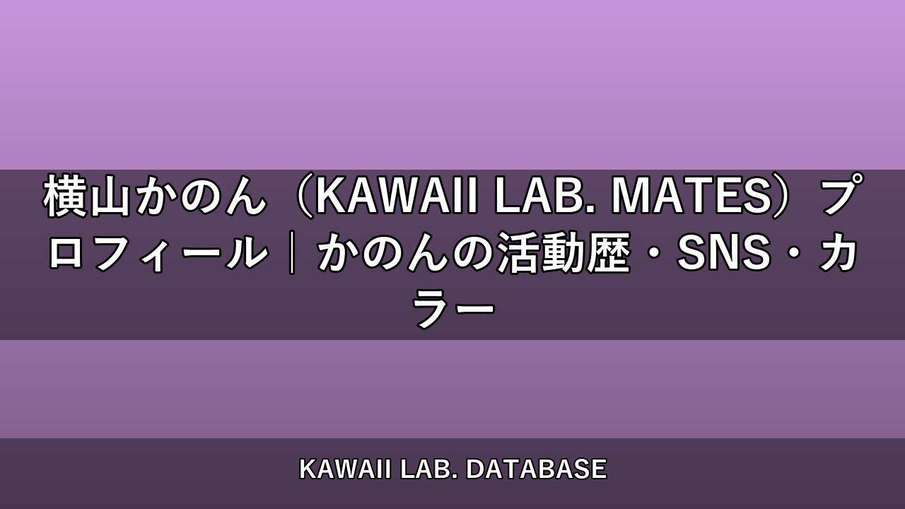 横山かのん（KAWAII LAB. MATES）プロフィール｜かのんの活動歴・SNS・カラー
