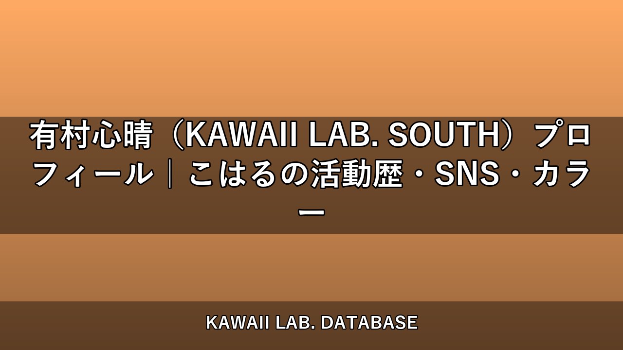 有村心晴（KAWAII LAB. SOUTH）プロフィール｜こはるの活動歴・SNS・カラー