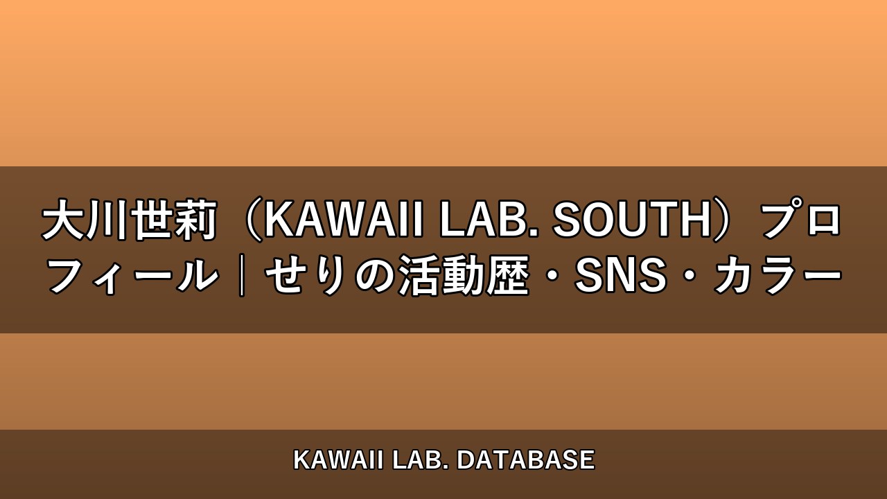 大川世莉（KAWAII LAB. SOUTH）プロフィール｜せりの活動歴・SNS・カラー