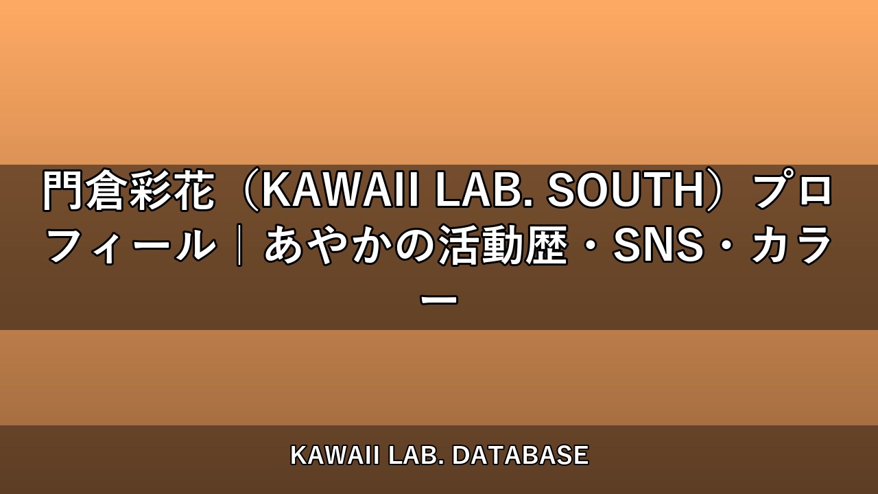 門倉彩花（KAWAII LAB. SOUTH）プロフィール｜あやかの活動歴・SNS・カラー