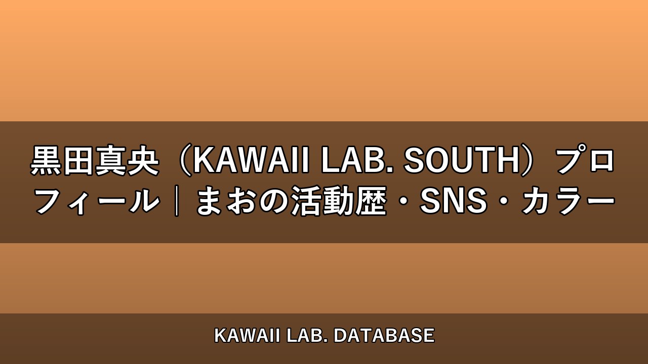 黒田真央（KAWAII LAB. SOUTH）プロフィール｜まおの活動歴・SNS・カラー