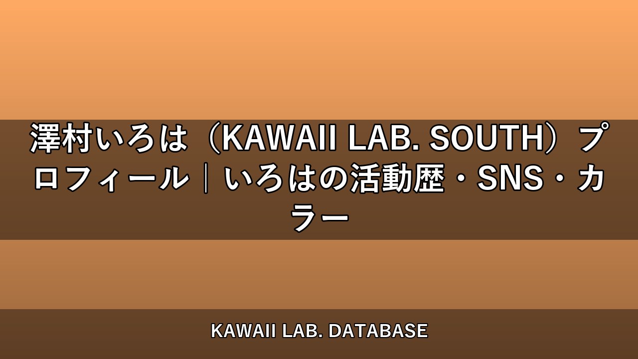 澤村いろは（KAWAII LAB. SOUTH）プロフィール｜いろはの活動歴・SNS・カラー