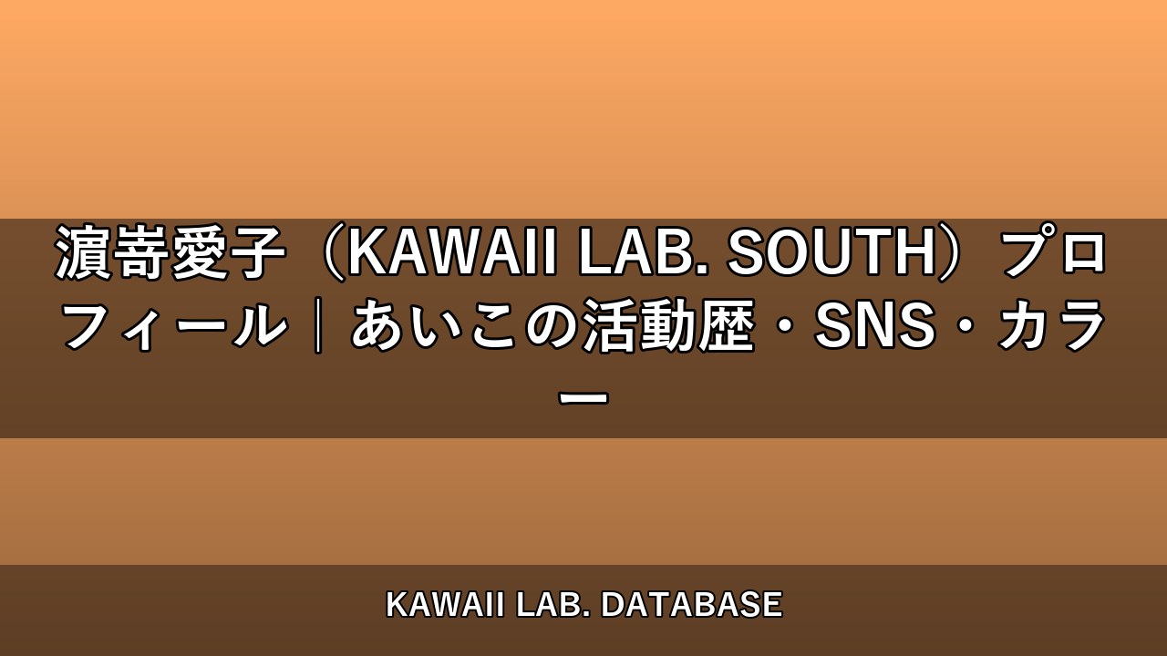 濵嵜愛子（KAWAII LAB. SOUTH）プロフィール｜あいこの活動歴・SNS・カラー