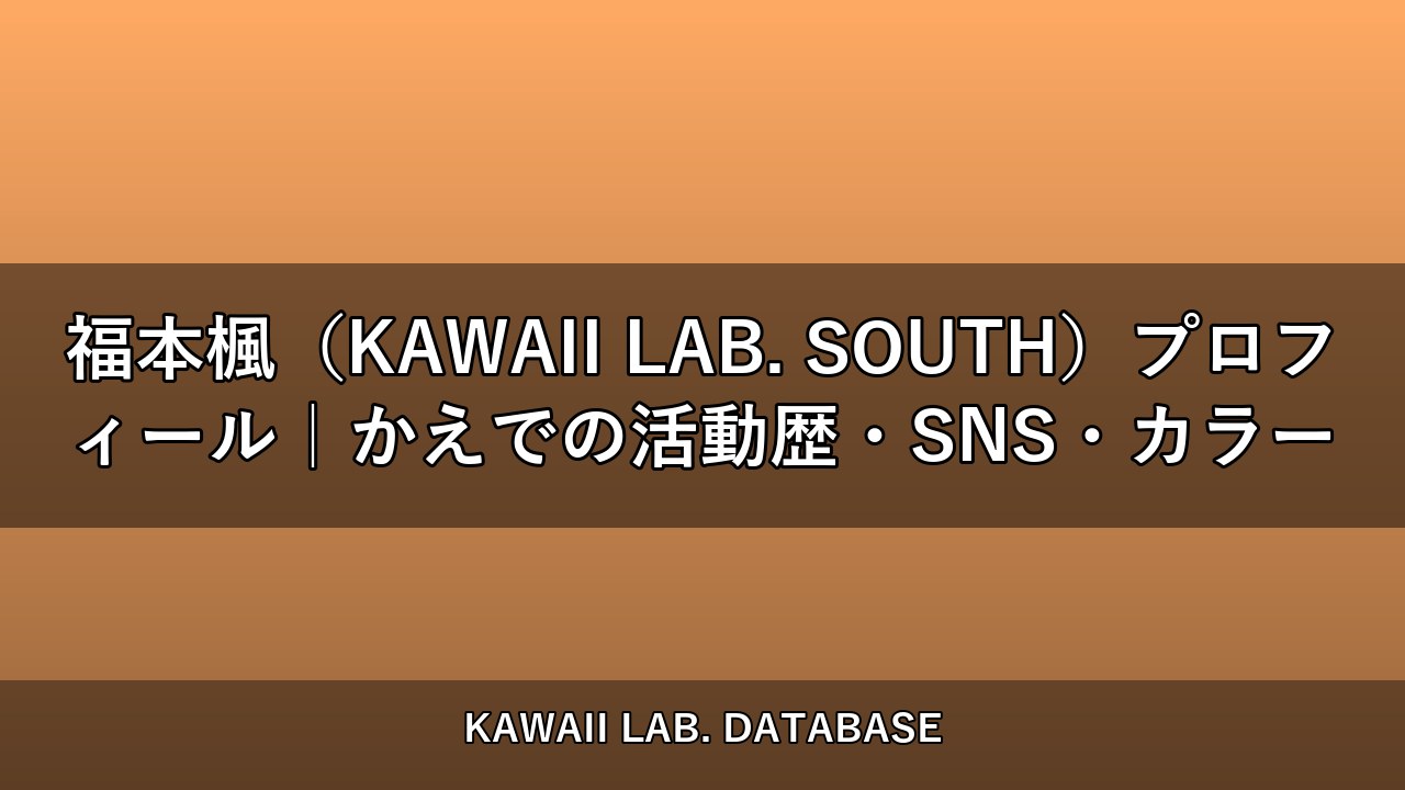 福本楓（KAWAII LAB. SOUTH）プロフィール｜かえでの活動歴・SNS・カラー