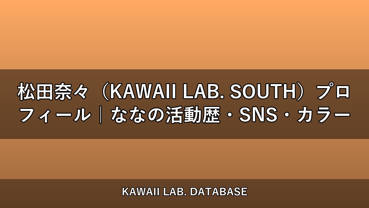 松田奈々（KAWAII LAB. SOUTH）プロフィール｜ななの活動歴・SNS・カラー