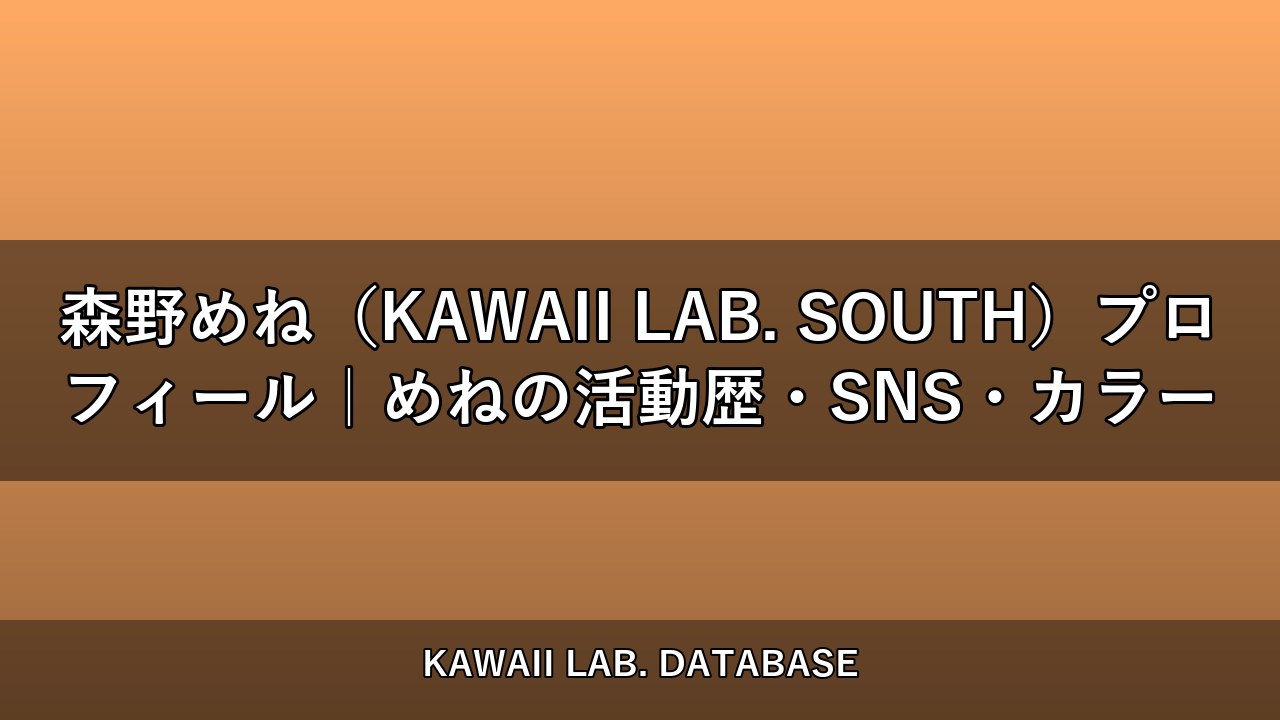 森野めね（KAWAII LAB. SOUTH）プロフィール｜めねの活動歴・SNS・カラー