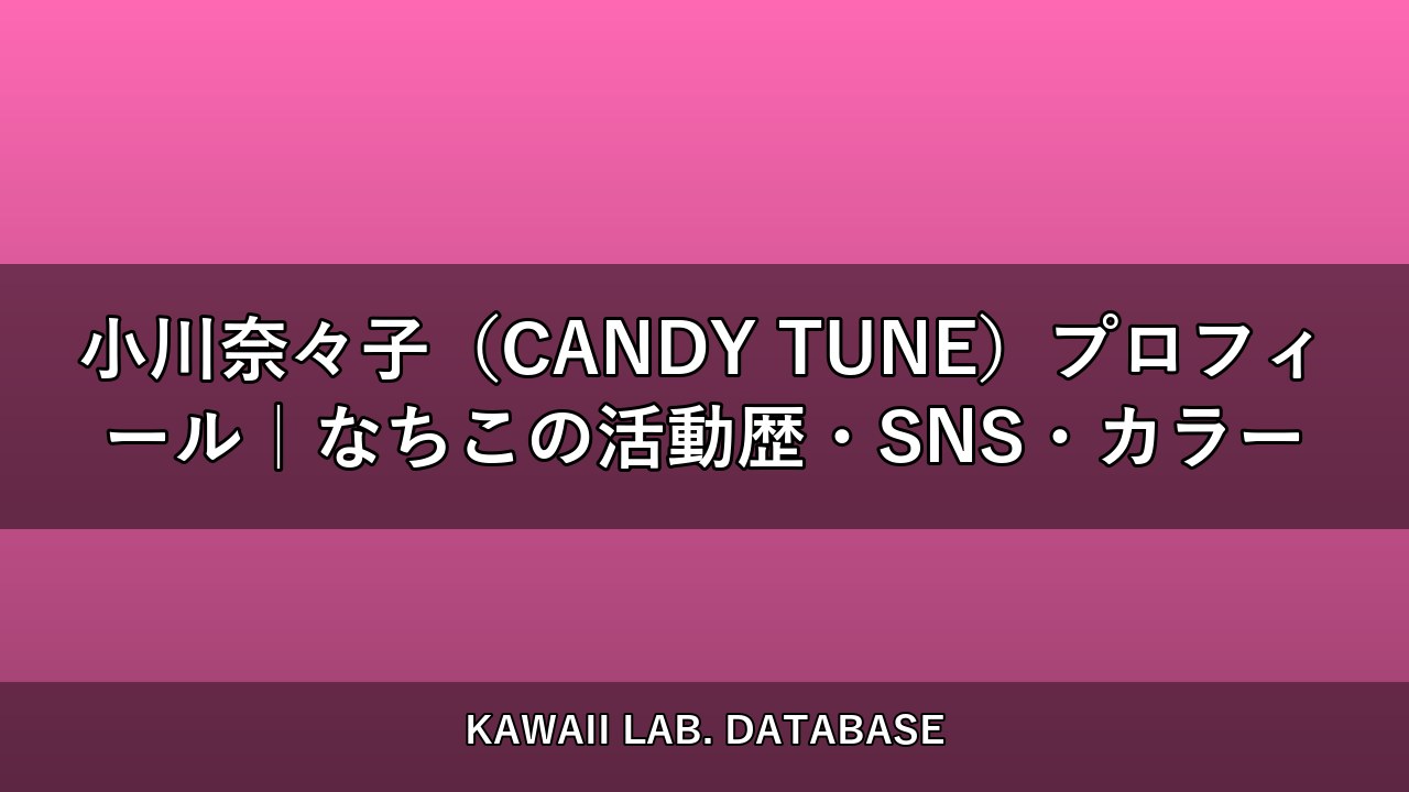 小川奈々子（CANDY TUNE）プロフィール｜なちこの活動歴・SNS・カラー