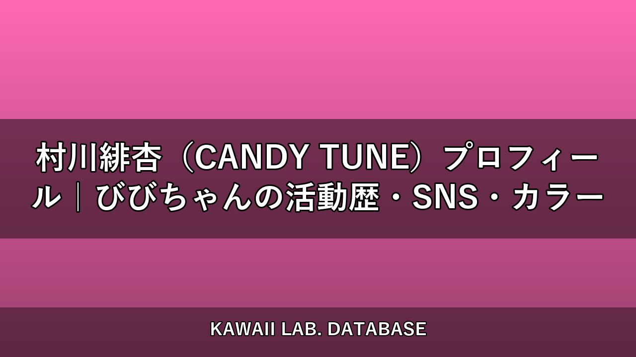 村川緋杏（CANDY TUNE）プロフィール｜びびちゃんの活動歴・SNS・カラー