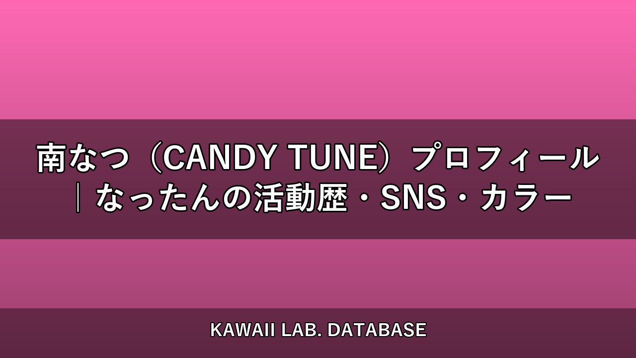 南なつ（CANDY TUNE）プロフィール｜なったんの活動歴・SNS・カラー