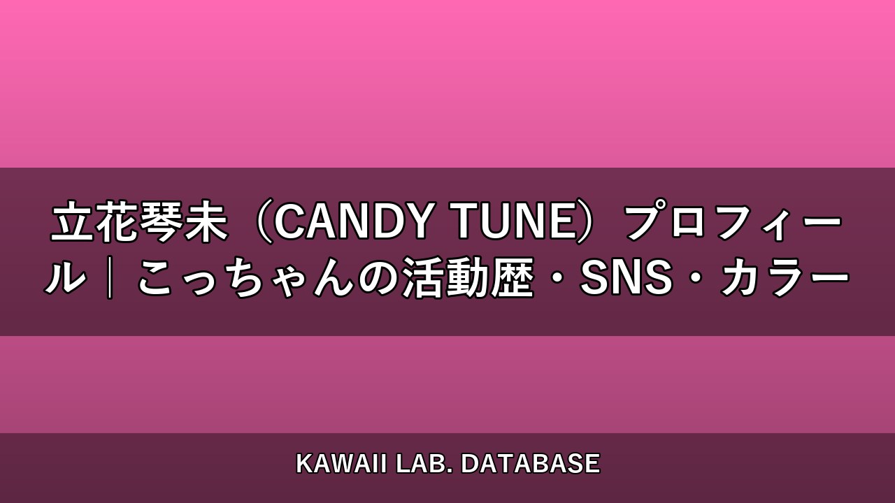 立花琴未（CANDY TUNE）プロフィール｜こっちゃんの活動歴・SNS・カラー