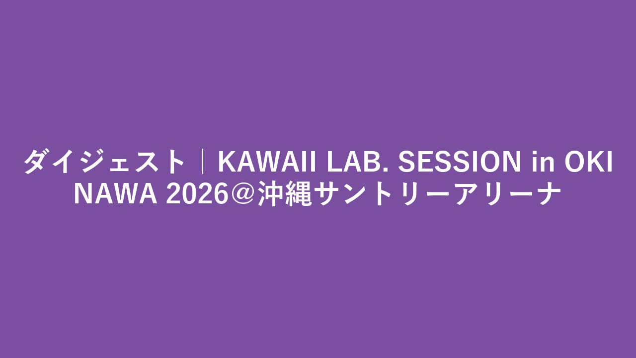 ダイジェスト｜KAWAII LAB. SESSION in OKINAWA 2026＠沖縄サントリーアリーナ