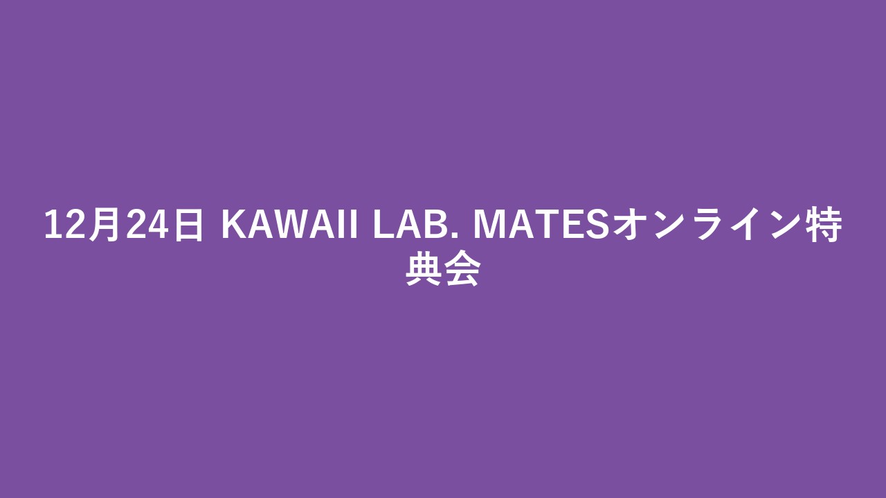 12月24日 KAWAII LAB. MATESオンライン特典会