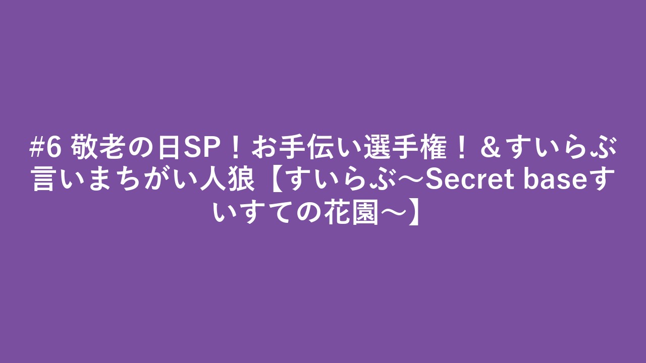 #6 敬老の日SP！お手伝い選手権！＆すいらぶ言いまちがい人狼【すいらぶ〜Secret baseすいすての花園〜】