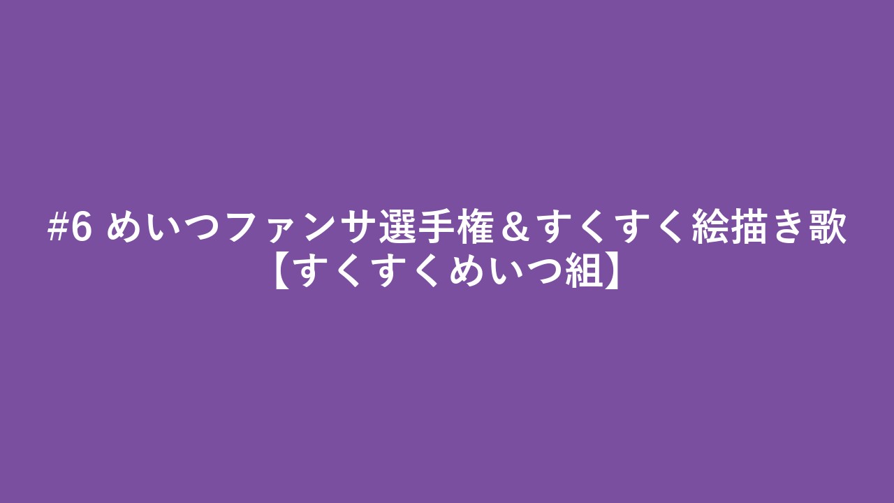 #6 めいつファンサ選手権＆すくすく絵描き歌【すくすくめいつ組】