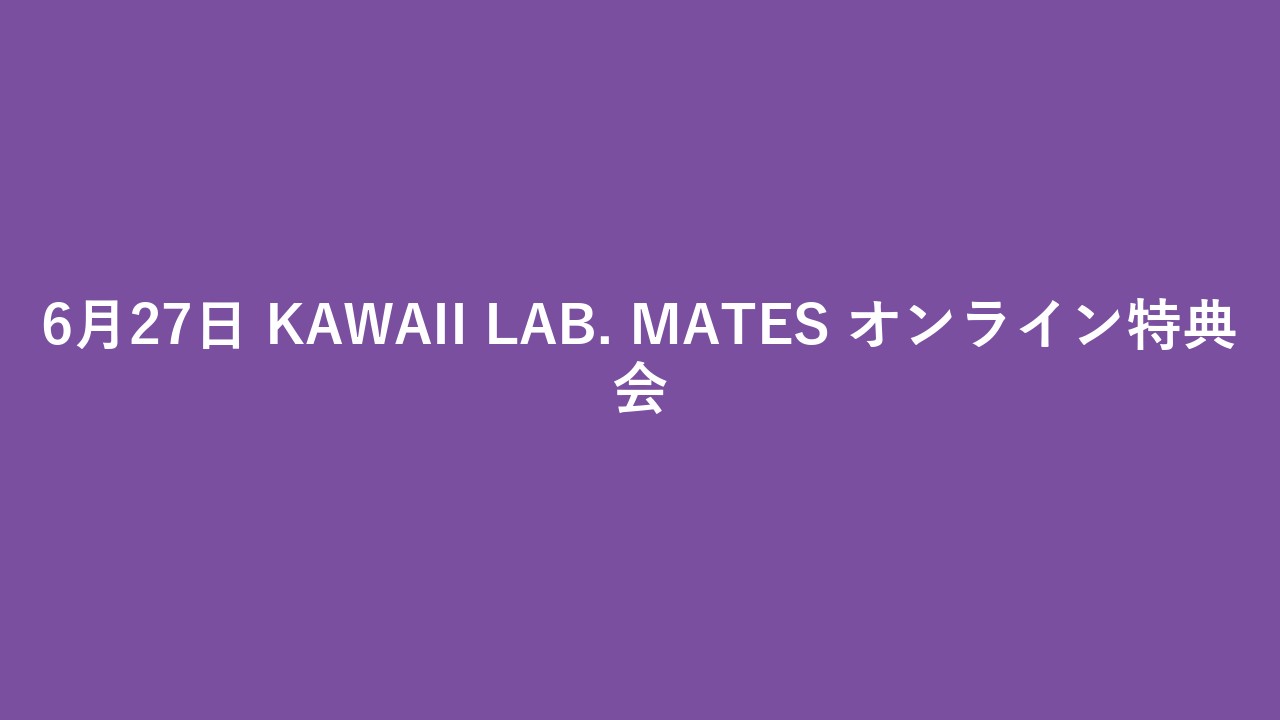 6月27日 KAWAII LAB. MATES オンライン特典会