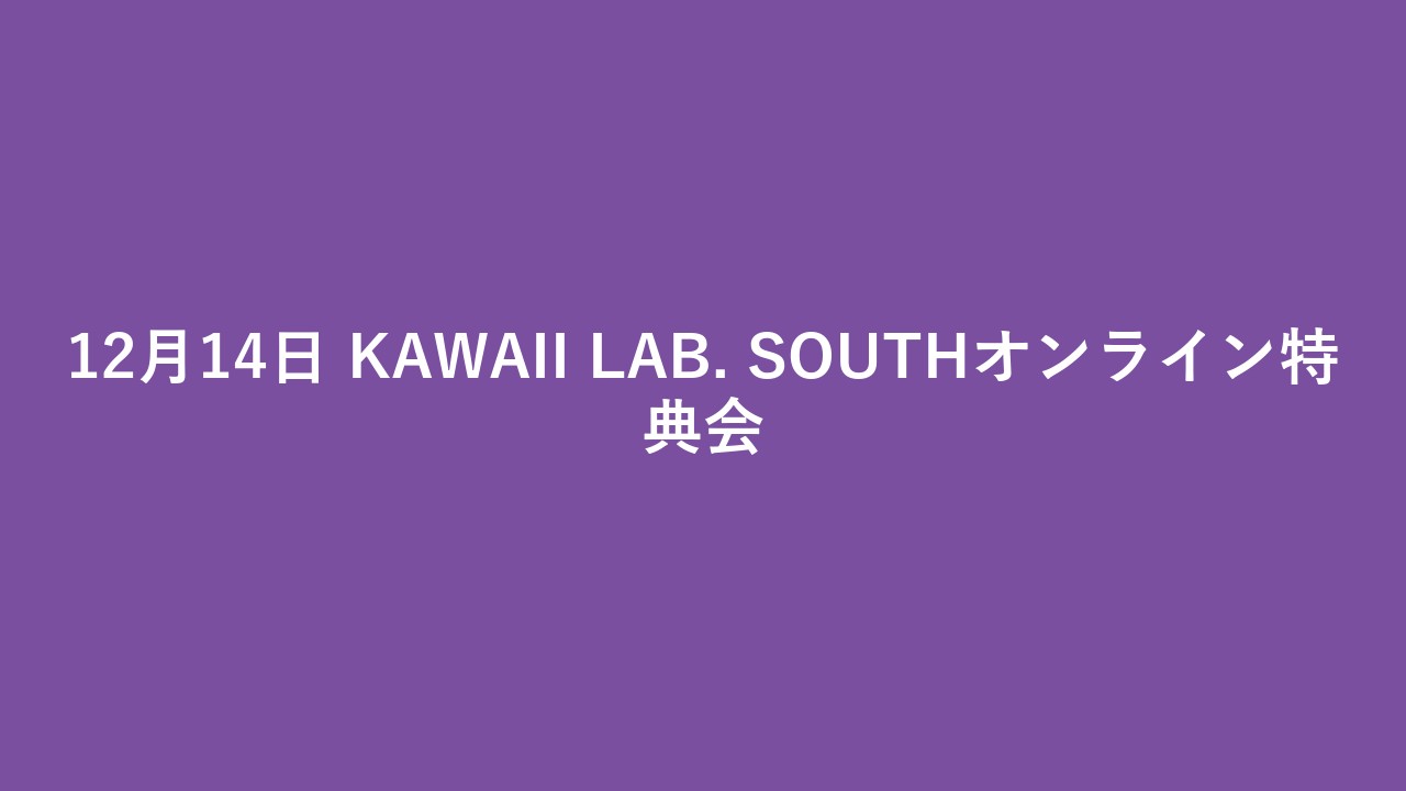 12月14日 KAWAII LAB. SOUTHオンライン特典会