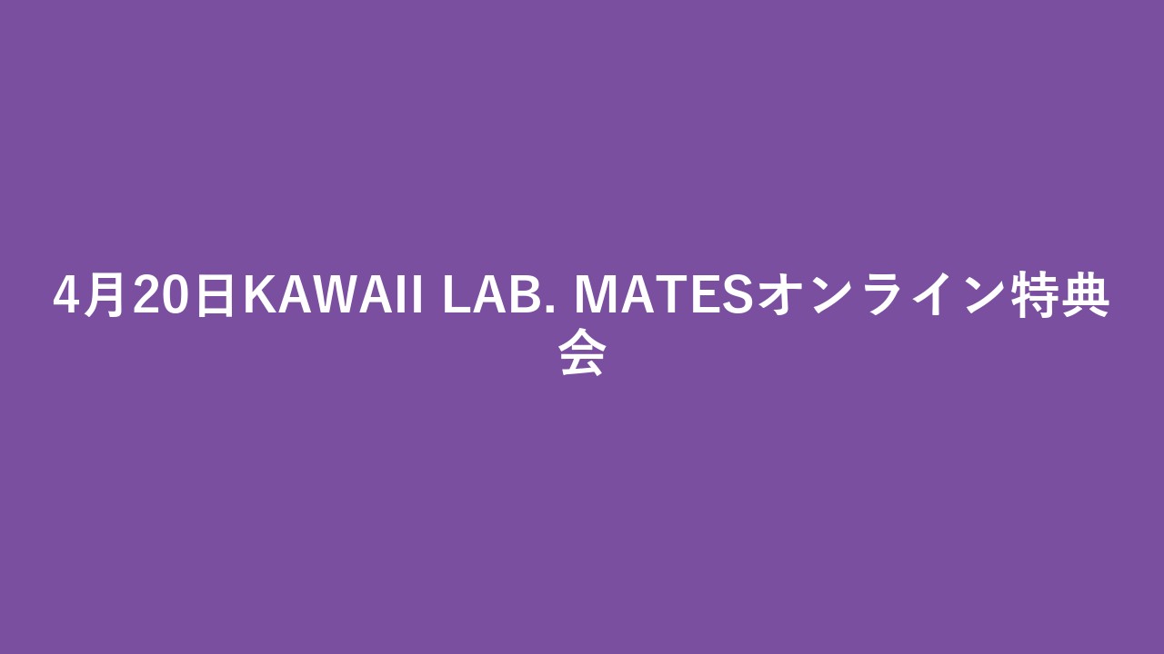 4月20日KAWAII LAB. MATESオンライン特典会