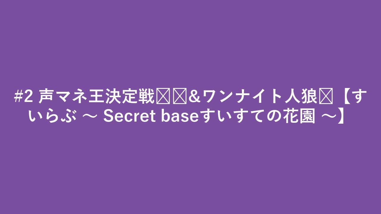 #2 声マネ王決定戦🎙️&ワンナイト人狼🐺【すいらぶ 〜 Secret baseすいすての花園 〜】
