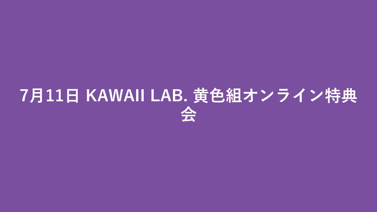 7月11日 KAWAII LAB. 黄色組オンライン特典会