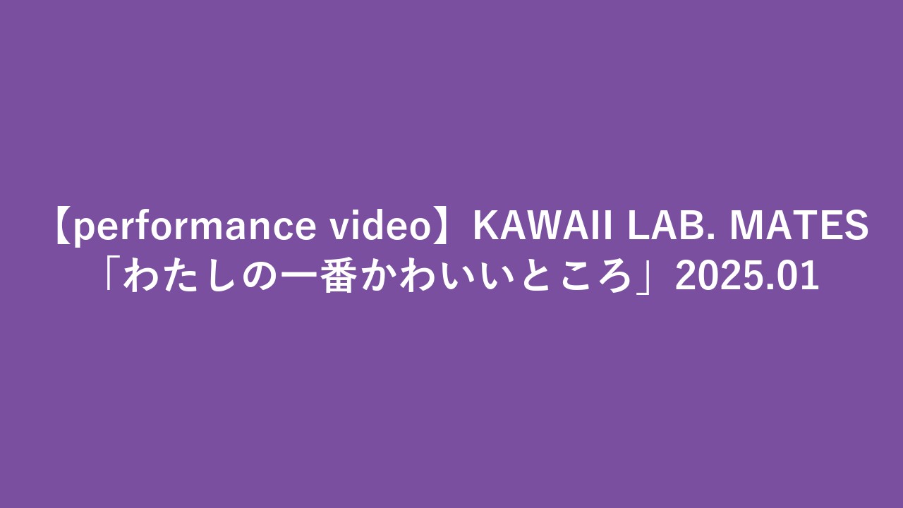 【performance video】KAWAII LAB. MATES「わたしの一番かわいいところ」2025.01