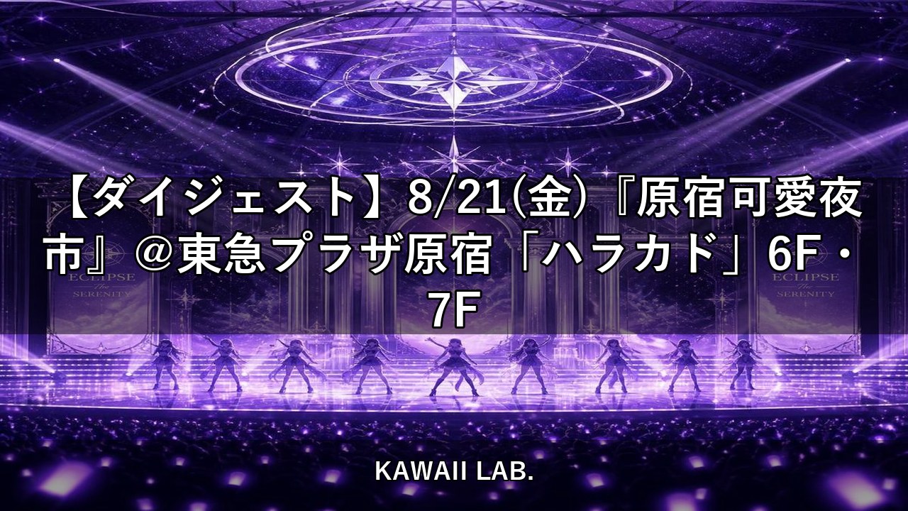 【ダイジェスト】8/21(金)『原宿可愛夜市』＠東急プラザ原宿「ハラカド」6F・7F【KAWAII LAB.】