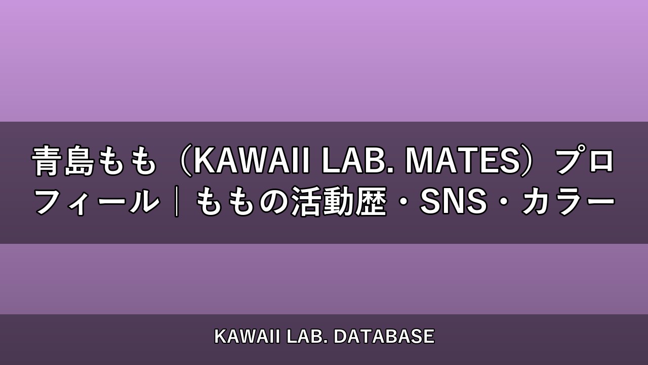 青島もも（KAWAII LAB. MATES）プロフィール｜ももの活動歴・SNS・カラー