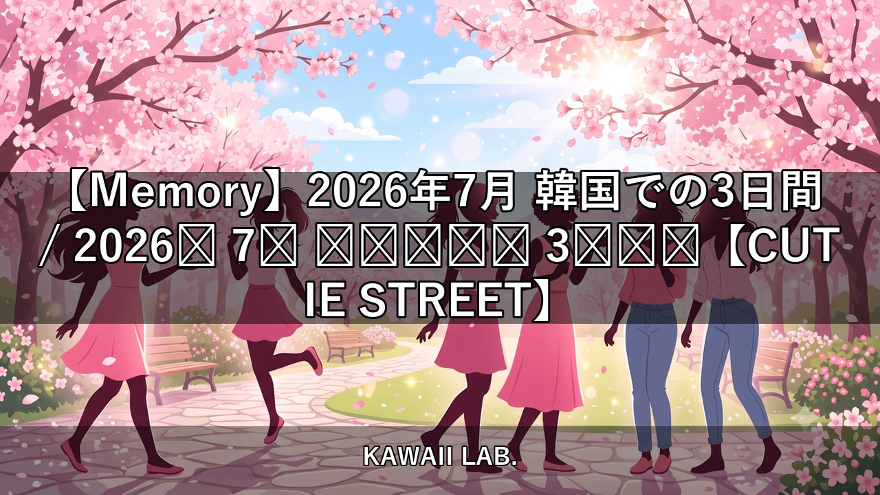 【Memory】2026年7月 韓国での3日間 / 2026년 7월 한국에서의 3일✈️【CUTIE STREET】【KAWAII LAB.】