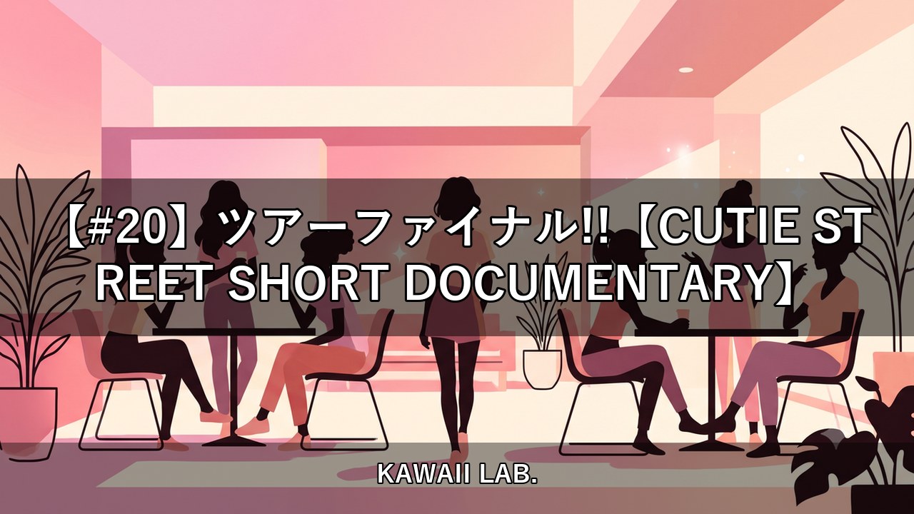 【#20】ツアーファイナル!!【CUTIE STREET SHORT DOCUMENTARY】【KAWAII LAB.】