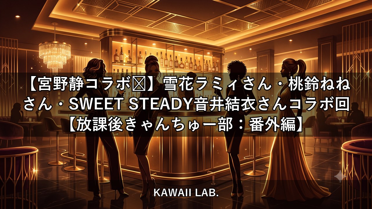 【宮野静コラボ💜】雪花ラミィさん・桃鈴ねねさん・SWEET STEADY音井結衣さんコラボ回【放課後きゃんちゅー部：番外編】【KAWAII LAB.】